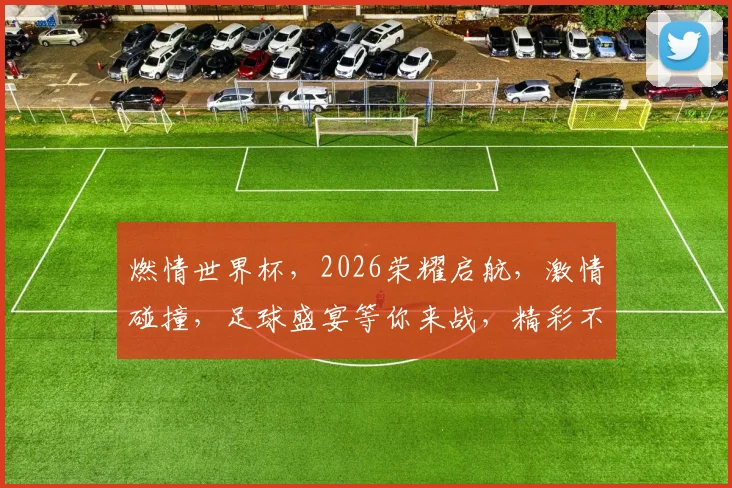 燃情世界杯，2026荣耀启航，激情碰撞，足球盛宴等你来战，精彩不容错过