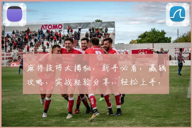 麻将技巧大揭秘，新手必看，赢钱攻略，实战经验分享，轻松上手，轻松赢