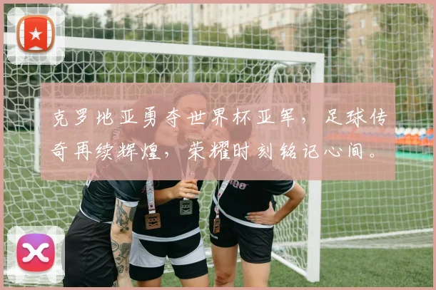 克罗地亚勇夺世界杯亚军，足球传奇再续辉煌，荣耀时刻铭记心间。
