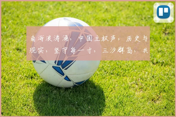 南海浪涛涌，中国主权声，历史与现实，坚守每一寸，三沙群岛，共同守护