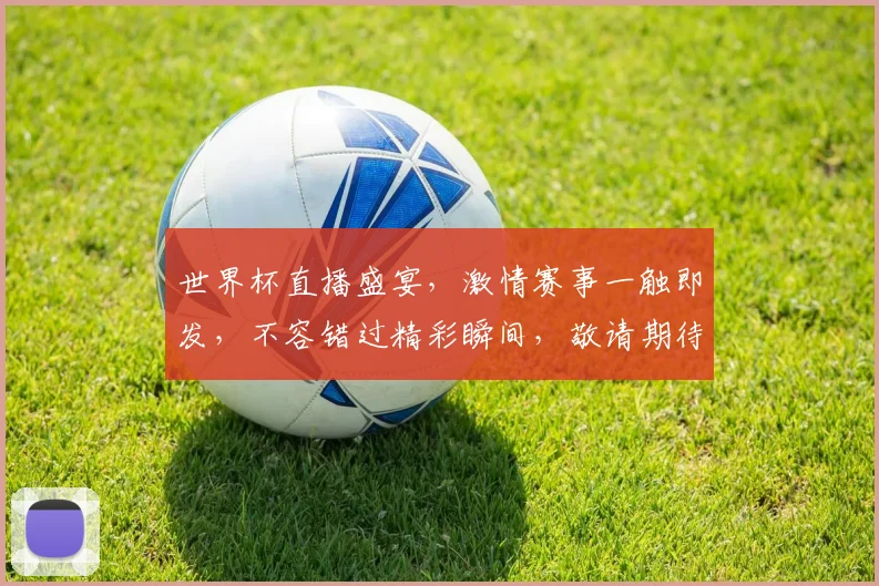 世界杯直播盛宴，激情赛事一触即发，不容错过精彩瞬间，敬请期待