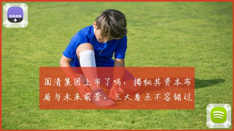 国清集团上市了吗，揭秘其资本布局与未来前景，三大看点不容错过，关注行业动态