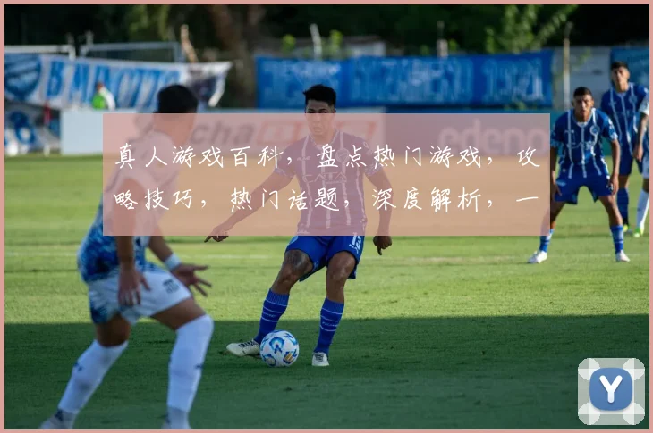 真人游戏百科，盘点热门游戏，攻略技巧，热门话题，深度解析，一网打尽