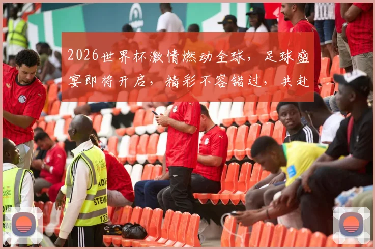 2026世界杯激情燃动全球，足球盛宴即将开启，精彩不容错过，共赴盛宴