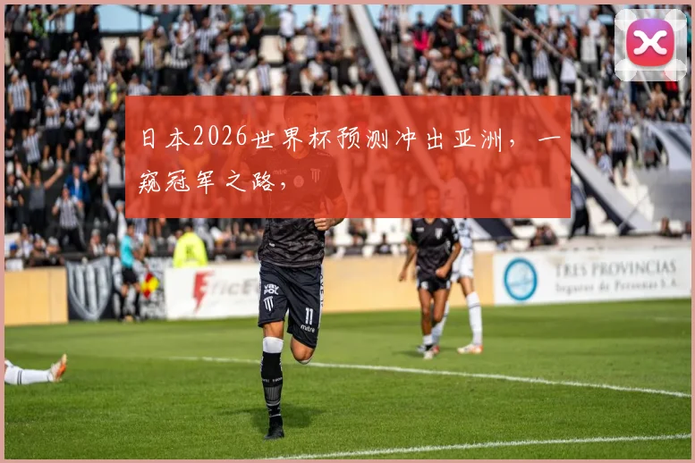 日本2026世界杯预测冲出亚洲，一窥冠军之路，