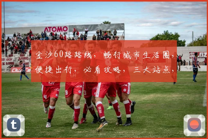金沙60路路线，畅行城市生活圈，便捷出行，必看攻略，三大站点，一站式体验。